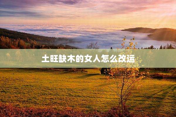 土旺缺木的女人怎么改运
