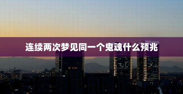 连续两次梦见同一个鬼魂什么预兆