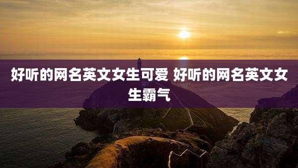 好听的网名英文女生可爱 好听的网名英文女生霸气