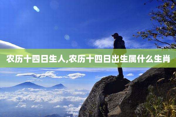 农历十四日生人,农历十四日出生属什么生肖