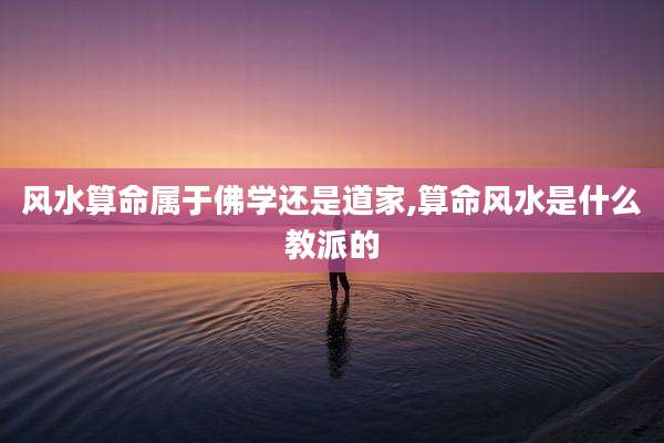 风水算命属于佛学还是道家,算命风水是什么教派的