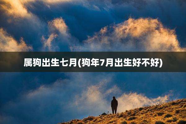 属狗出生七月(狗年7月出生好不好)