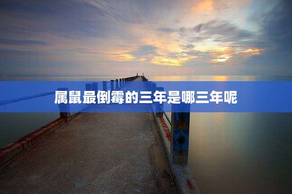 属鼠最倒霉的三年是哪三年呢