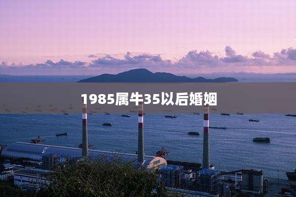 1985属牛35以后婚姻