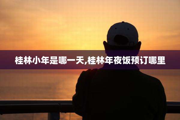 桂林小年是哪一天,桂林年夜饭预订哪里