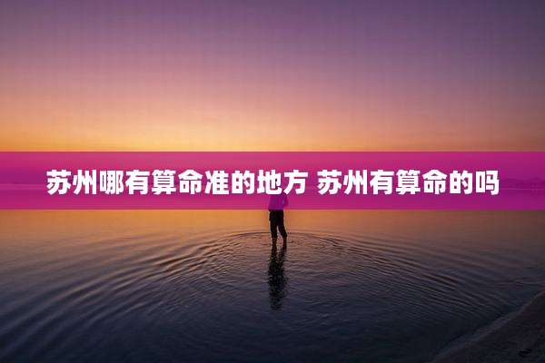 苏州哪有算命准的地方 苏州有算命的吗