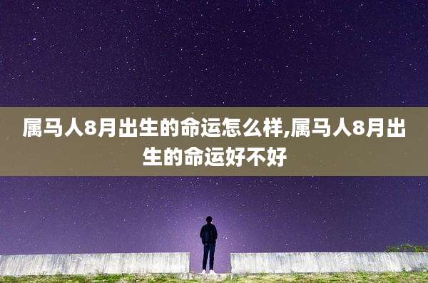 属马人8月出生的命运怎么样,属马人8月出生的命运好不好