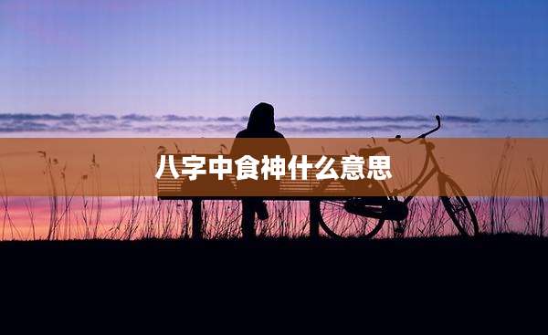 八字中食神什么意思