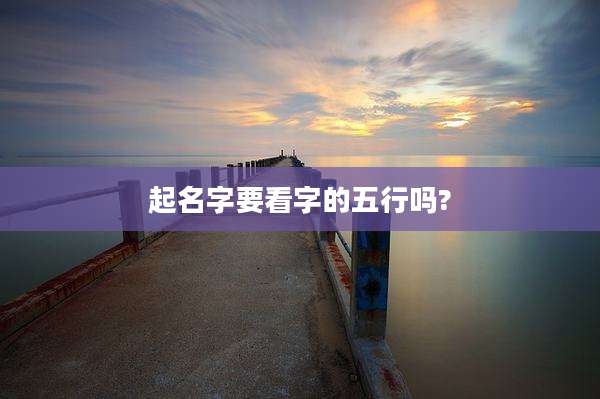起名字要看字的五行吗?