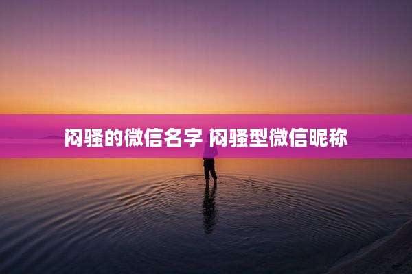 闷骚的微信名字 闷骚型微信昵称