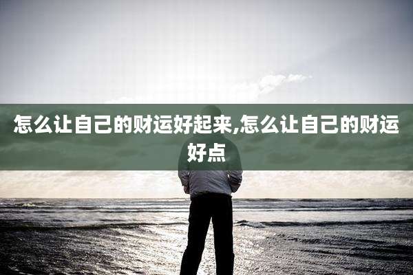 怎么让自己的财运好起来,怎么让自己的财运好点