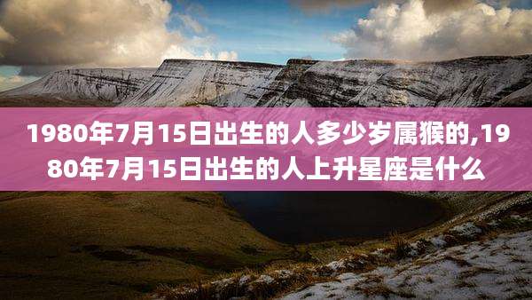 1980年7月15日出生的人多少岁属猴的,1980年7月15日出生的人上升星座是什么