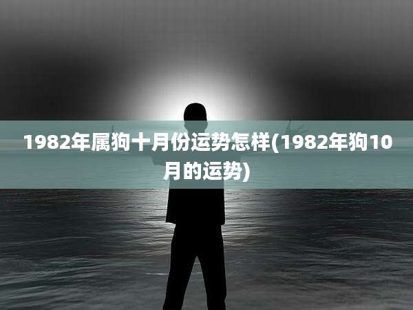 1982年属狗十月份运势怎样(1982年狗10月的运势)