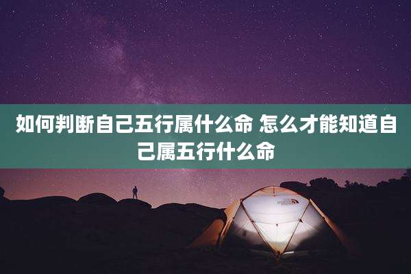 如何判断自己五行属什么命 怎么才能知道自己属五行什么命