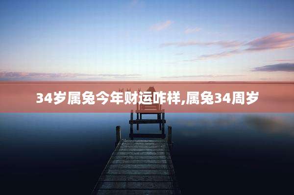 34岁属兔今年财运咋样,属兔34周岁