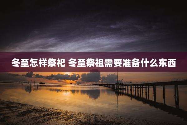 冬至怎样祭祀 冬至祭祖需要准备什么东西