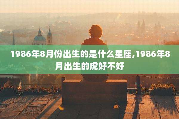 1986年8月份出生的是什么星座,1986年8月出生的虎好不好