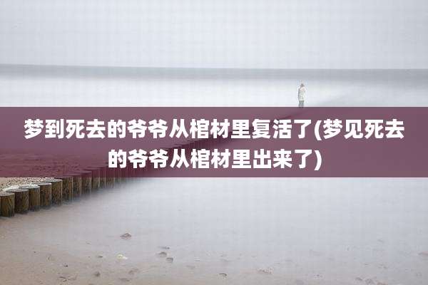 梦到死去的爷爷从棺材里复活了(梦见死去的爷爷从棺材里出来了)