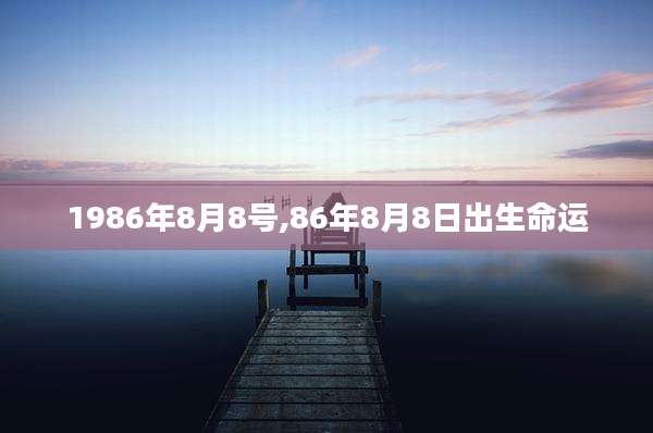 1986年8月8号,86年8月8日出生命运