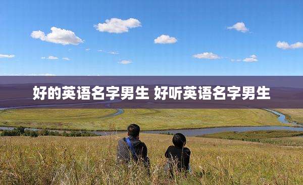 好的英语名字男生 好听英语名字男生