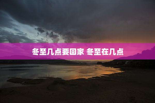 冬至几点要回家 冬至在几点