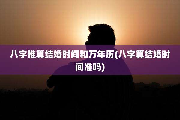 八字推算结婚时间和万年历(八字算结婚时间准吗)