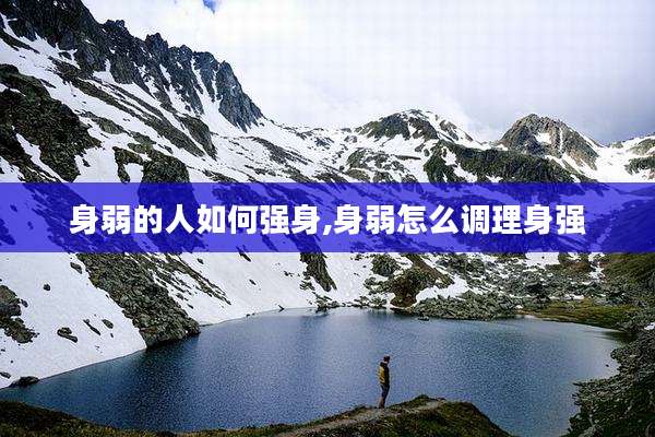 身弱的人如何强身,身弱怎么调理身强
