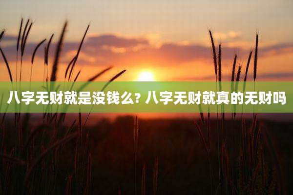 八字无财就是没钱么? 八字无财就真的无财吗