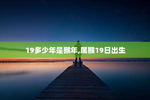 19多少年是猴年,属猴19日出生