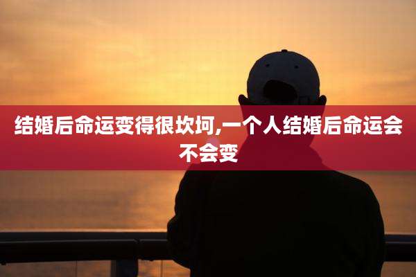 结婚后命运变得很坎坷,一个人结婚后命运会不会变