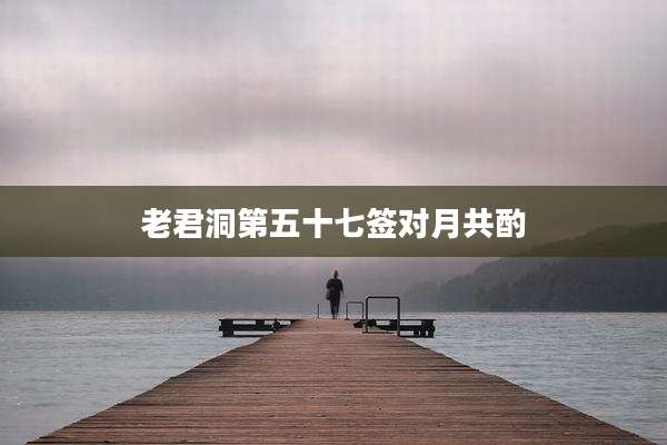 老君洞第五十七签对月共酌
