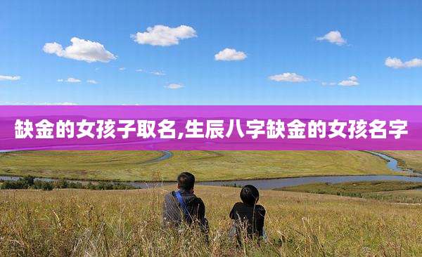 缺金的女孩子取名,生辰八字缺金的女孩名字