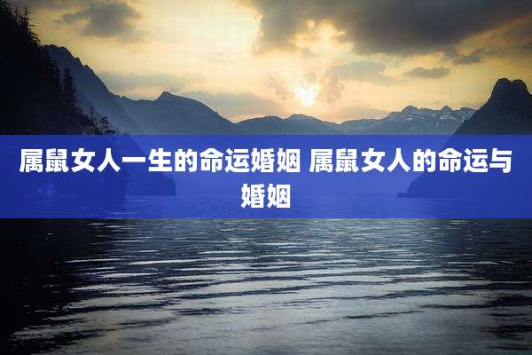 属鼠女人一生的命运婚姻 属鼠女人的命运与婚姻