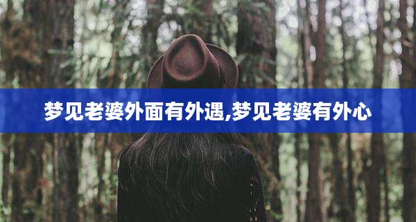 梦见老婆外面有外遇,梦见老婆有外心
