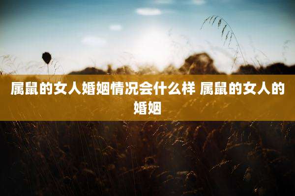 属鼠的女人婚姻情况会什么样 属鼠的女人的婚姻