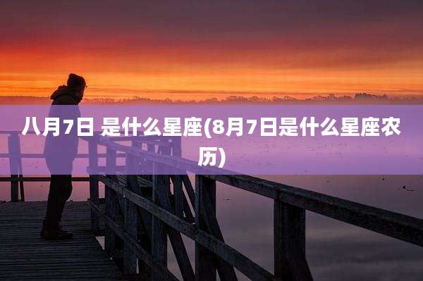 八月7日 是什么星座(8月7日是什么星座农历)