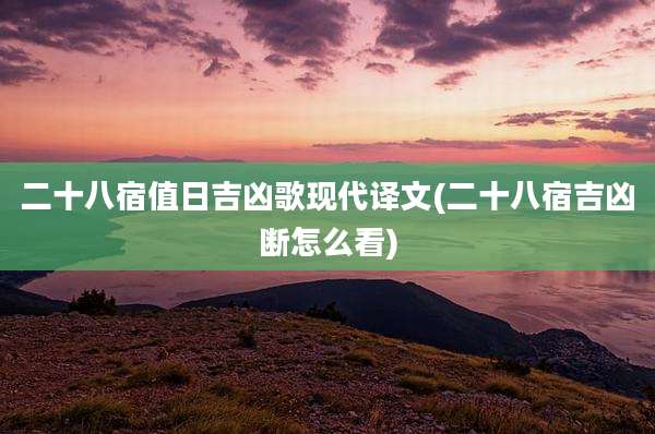 二十八宿值日吉凶歌现代译文(二十八宿吉凶断怎么看)