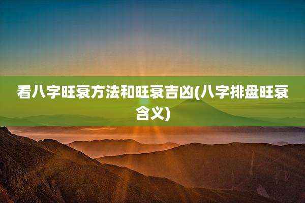 看八字旺衰方法和旺衰吉凶(八字排盘旺衰含义)