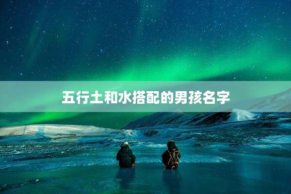 五行土和水搭配的男孩名字