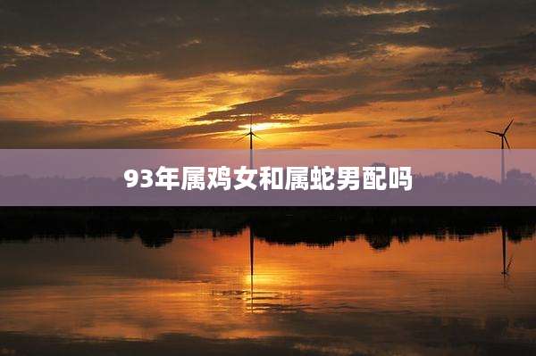 93年属鸡女和属蛇男配吗