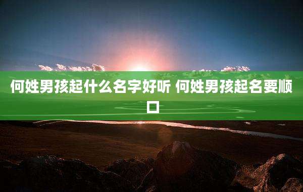 何姓男孩起什么名字好听 何姓男孩起名要顺口