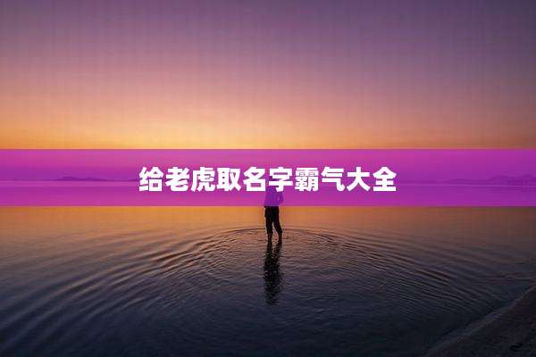 给老虎取名字霸气大全