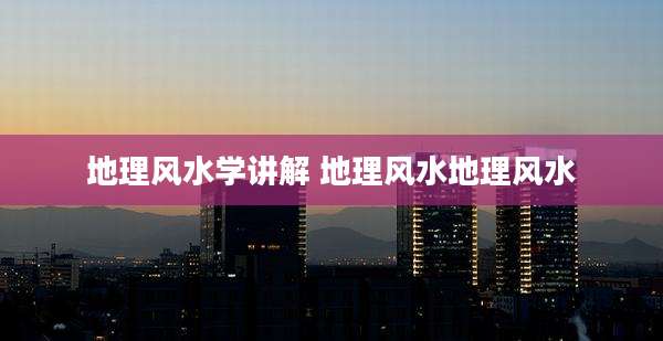 地理风水学讲解 地理风水地理风水