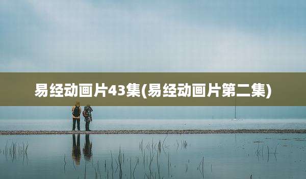 易经动画片43集(易经动画片第二集)