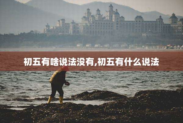初五有啥说法没有,初五有什么说法