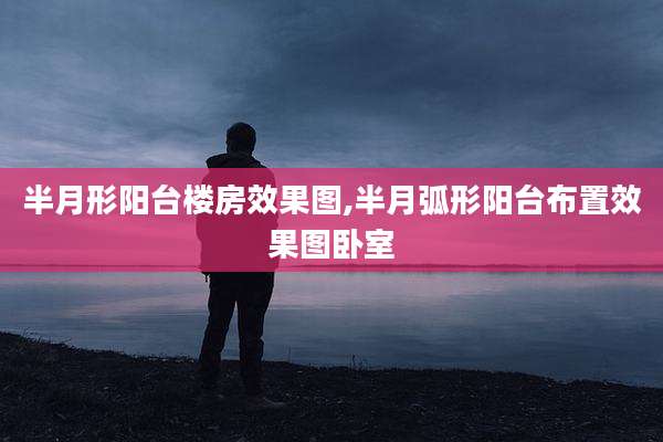 半月形阳台楼房效果图,半月弧形阳台布置效果图卧室