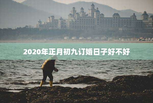 2020年正月初九订婚日子好不好