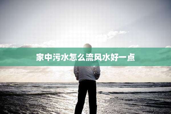 家中污水怎么流风水好一点
