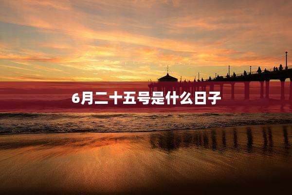 6月二十五号是什么日子