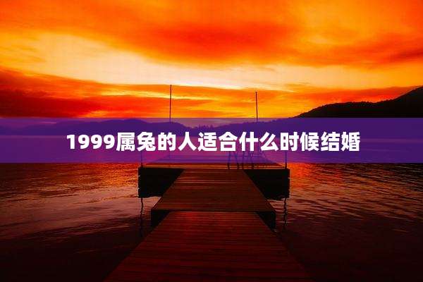 1999属兔的人适合什么时候结婚
